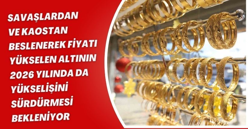 Savaşlardan ve kaostan beslenerek fiyatı yükselen altının 2026 yılında da yükselişini sürdürmesi bekleniyor