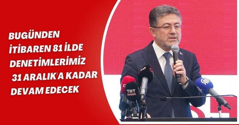  Bugünden itibaren 81 ilde denetimlerimiz 31 Aralık'a kadar devam edecek Bugünden itibaren 81 ilde denetimlerimiz 31 Aralık'a kadar devam edecek