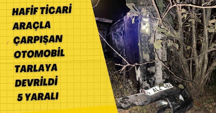 Hafif ticari araçla çarpışan otomobil tarlaya devrildi: 5 yaralı