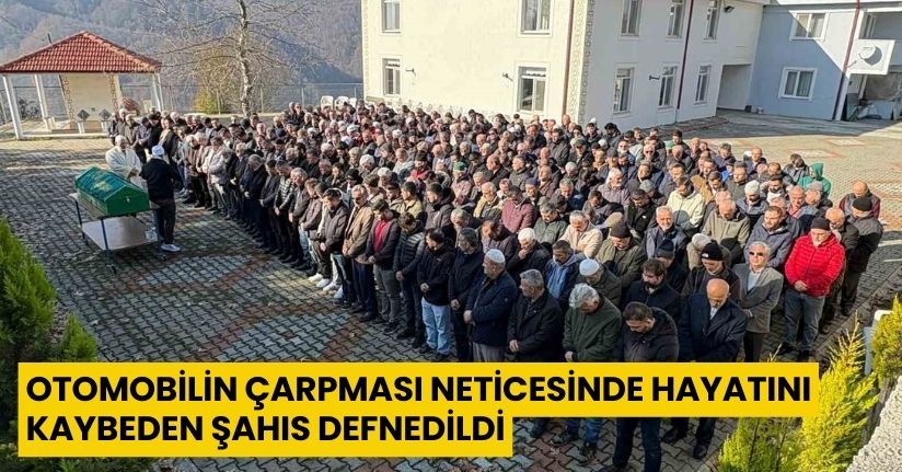 Otomobilin çarpması neticesinde hayatını kaybeden şahıs defnedildi