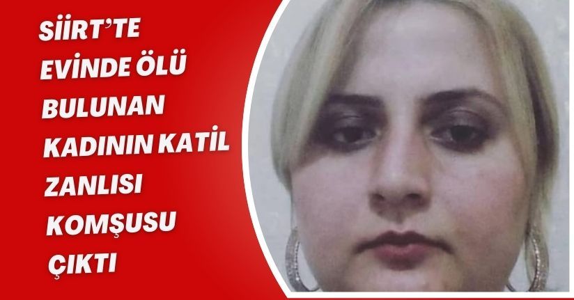 Siirt’te evinde ölü bulunan kadının katil zanlısı komşusu çıktı