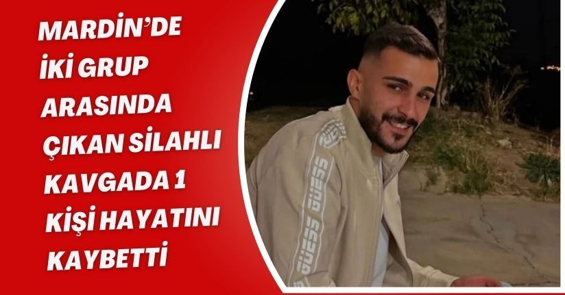 Mardin’de iki grup arasında çıkan silahlı kavgada 1 kişi hayatını kaybetti