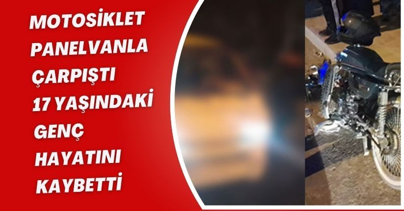 Motosiklet panelvanla çarpıştı: 17 yaşındaki genç hayatını kaybetti