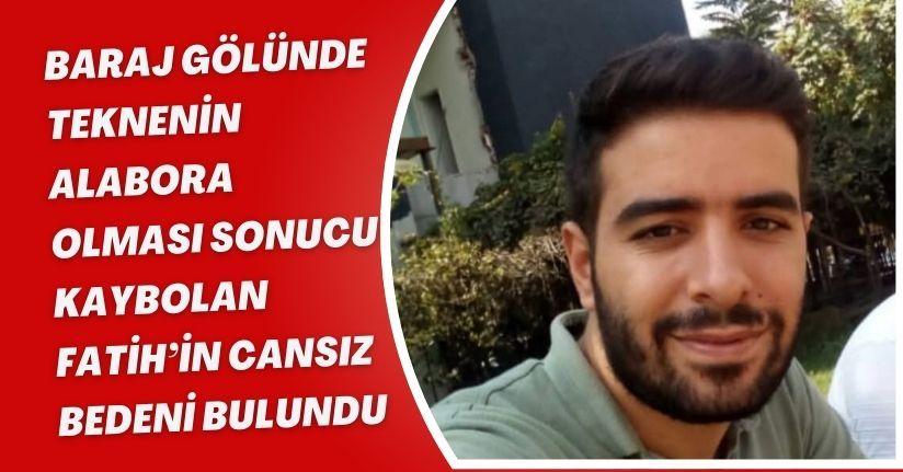 Baraj gölünde teknenin alabora olması sonucu kaybolan Fatih’in cansız bedeni bulundu
