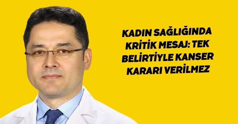 Kadın sağlığında kritik mesaj: Tek belirtiyle kanser kararı verilmez