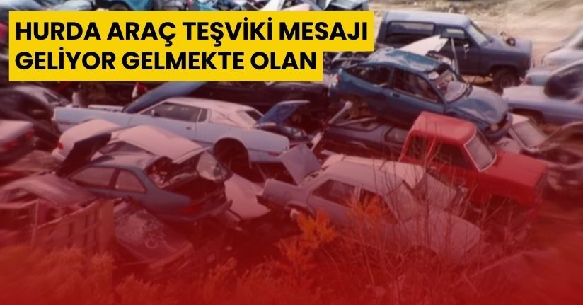 Hurda Araç Teşviki Mesajı: “Geliyor Gelmekte Olan”