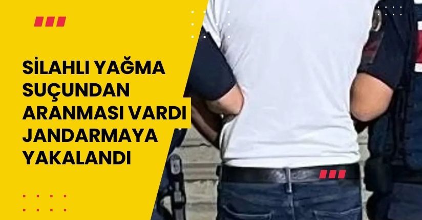 ‘Silahlı yağma’ suçundan aranması vardı, jandarmaya yakalandı