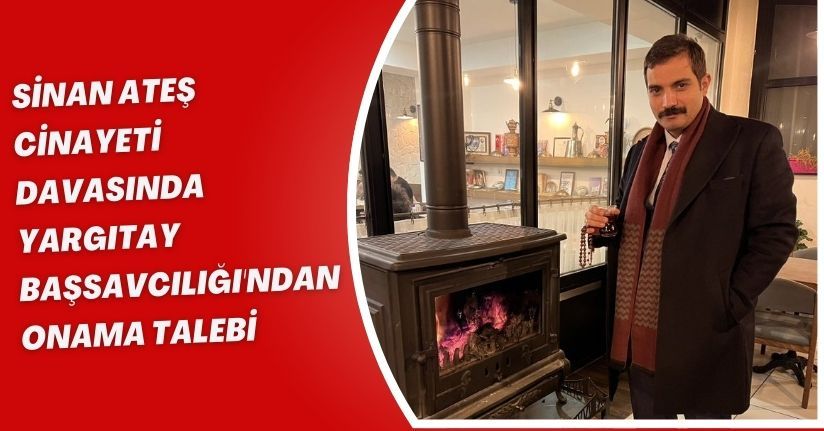 Sinan Ateş cinayeti davasında Yargıtay Başsavcılığı'ndan onama talebi