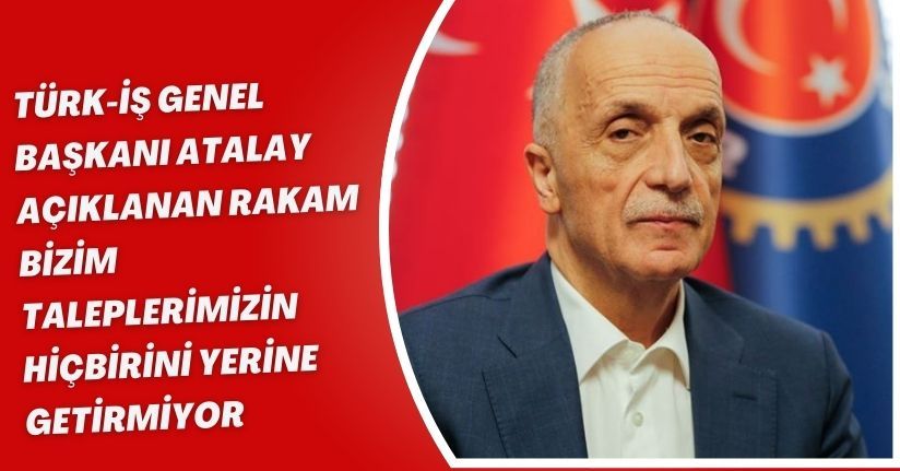 Türk-İş Genel Başkanı Atalay: 