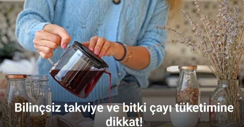 Bilinçsiz takviye ve bitki çayı tüketimine dikkat: 