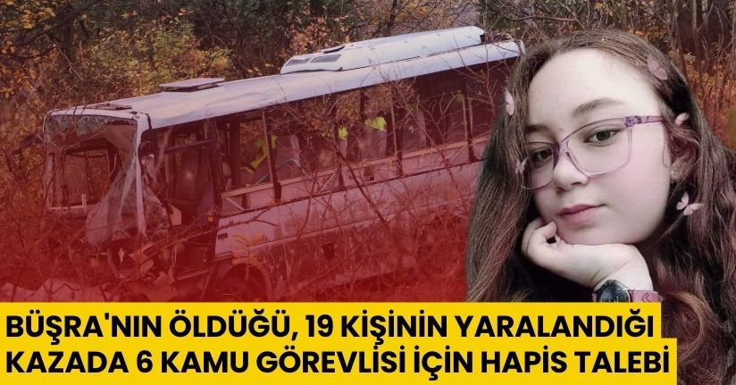 Büşra'nın öldüğü, 19 kişinin yaralandığı kazada 6 kamu görevlisi için hapis talebi