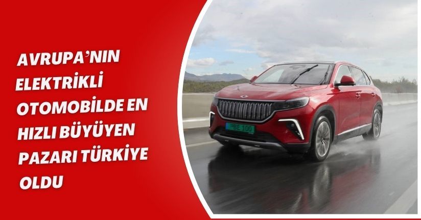 Avrupa’nın elektrikli otomobilde en hızlı büyüyen pazarı Türkiye oldu