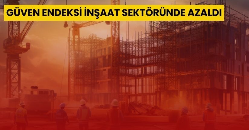 Güven endeksi inşaat sektöründe azaldı