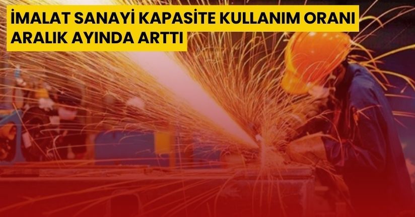 İmalat sanayi kapasite kullanım oranı Aralık ayında arttı