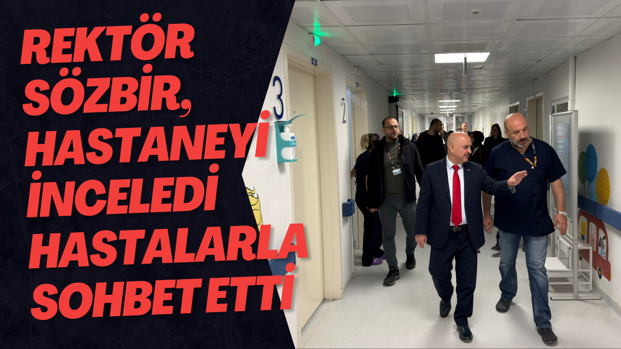Rektör Sözbir, Hastaneyi İnceledi Hastalarla Sohbet Etti