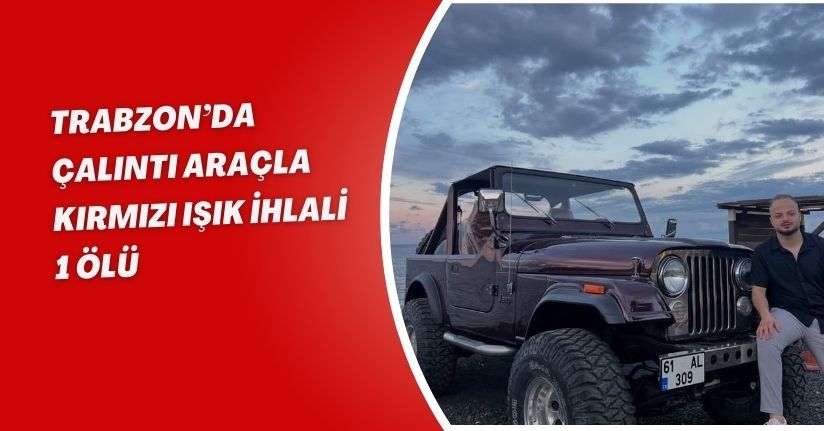 Trabzon’da çalıntı araçla kırmızı ışık ihlali: 1 ölü