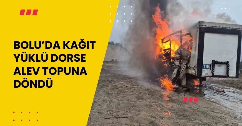 Bolu’da kağıt yüklü dorse alev topuna döndü