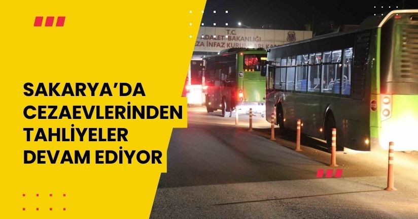 Sakarya’da cezaevlerinden tahliyeler devam ediyor