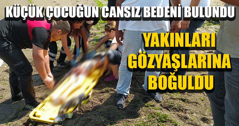 Küçük Çocuğun Cansız Bedenine Ulaşıldı