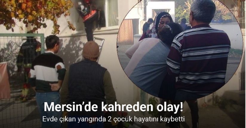 Mersin’de acı olay: Evde çıkan yangında 2 çocuk hayatını kaybetti
