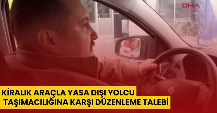 Kiralık araçla yasa dışı yolcu taşımacılığına karşı düzenleme talebi
