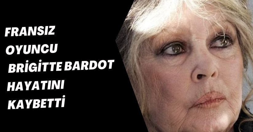 Fransız oyuncu Brigitte Bardot hayatını kaybett