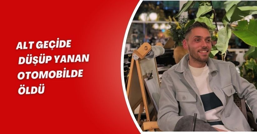 Alt geçide düşüp yanan otomobilde öldü