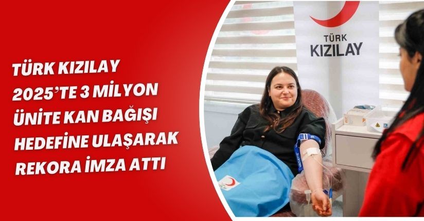 Türk Kızılay, 2025’te 3 milyon ünite kan bağışı hedefine ulaşarak rekora imza attı