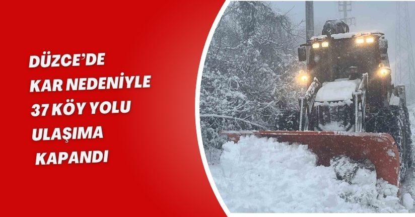 Düzce’de kar nedeniyle 37 köy yolu ulaşıma kapandı