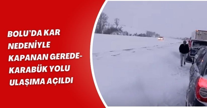 Bolu’da kar nedeniyle kapanan Gerede-Karabük yolu ulaşıma açıldı