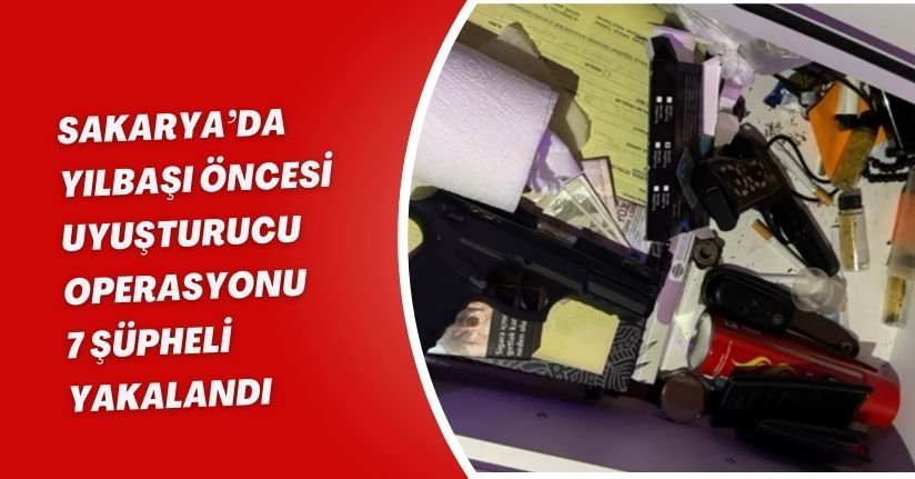 Sakarya’da yılbaşı öncesi uyuşturucu operasyonu: 7 şüpheli yakalandı