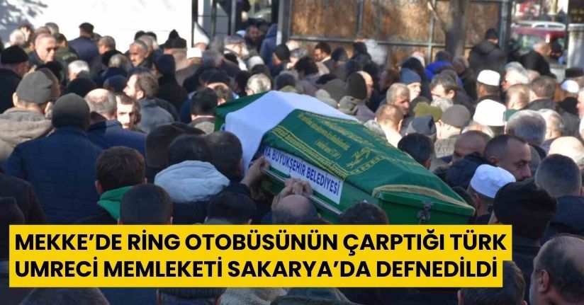 Mekke’de ring otobüsünün çarptığı Türk umreci memleketi Sakarya’da defnedildi