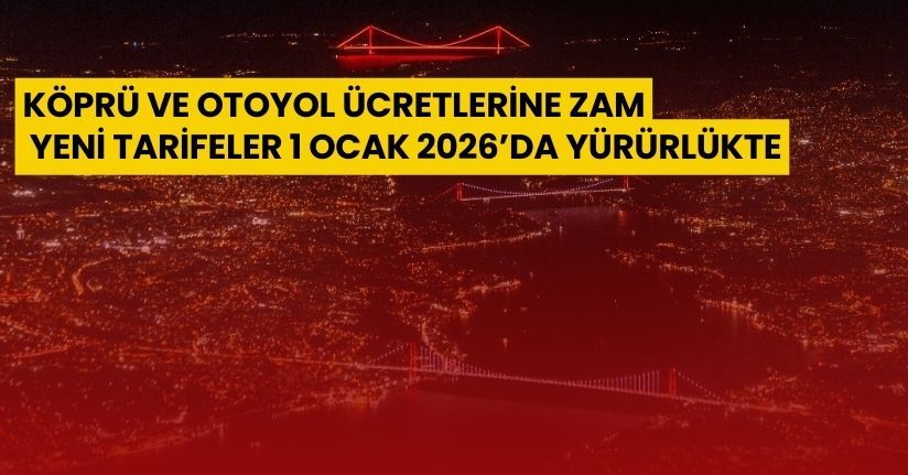 Köprü ve Otoyol Ücretlerine Zam: Yeni Tarifeler 1 Ocak 2026’da Yürürlükte