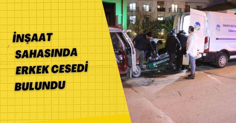 İnşaat sahasında erkek cesedi bulundu