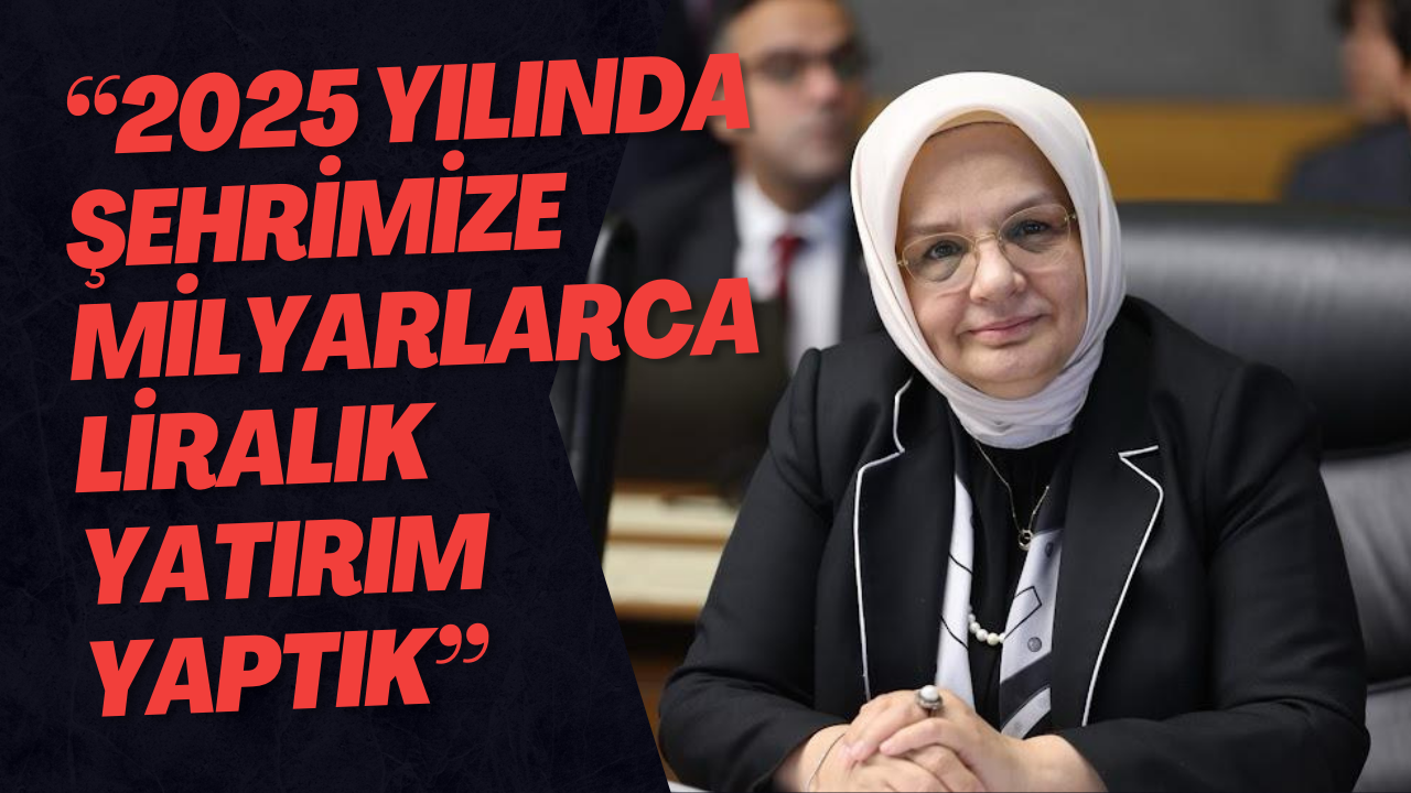 “2025 Yılında Şehrimize Milyarlarca Liralık Yatırım Yaptık”