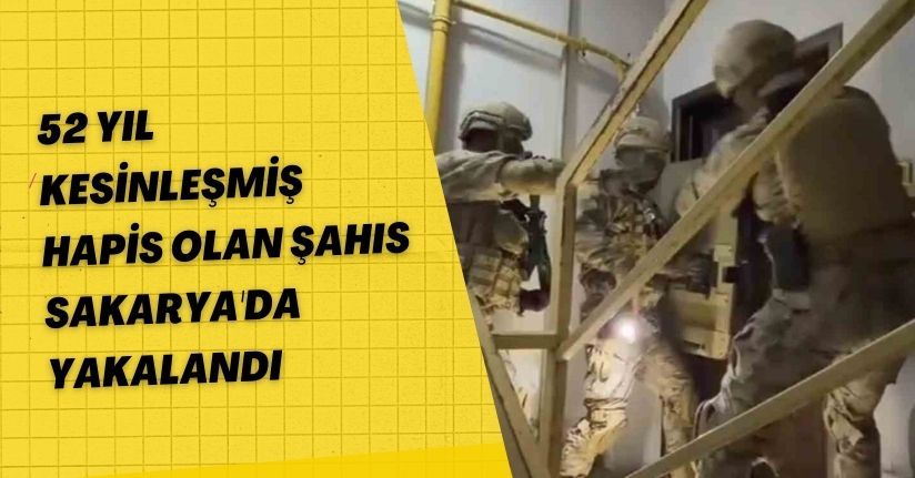 52 yıl kesinleşmiş hapsi olan şahıs Sakarya’da yakalandı