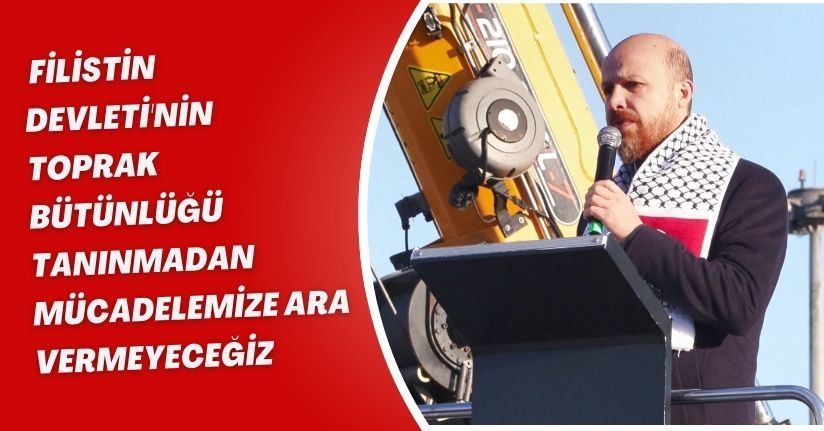 Bilal Erdoğan: Filistin Devleti'nin toprak bütünlüğü tanınmadan mücadelemize ara vermeyeceğiz