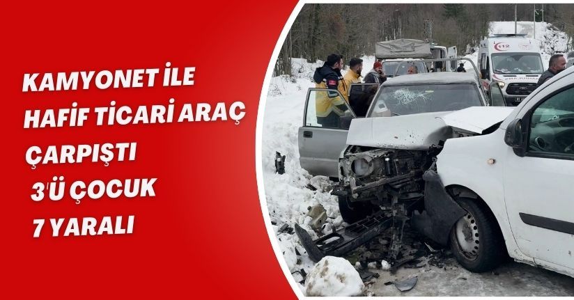 Kamyonet ile hafif ticari araç çarpıştı: 3'ü çocuk 7 yaralı