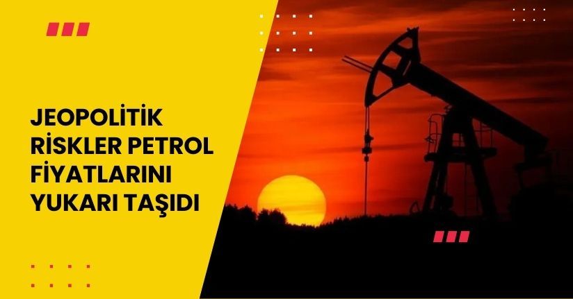Jeopolitik Riskler Petrol Fiyatlarını Yukarı Taşıdı