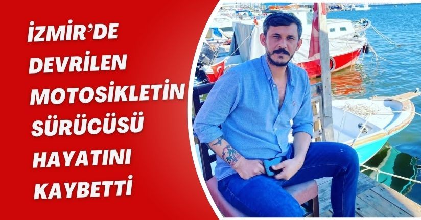 İzmir’de devrilen motosikletin sürücüsü hayatını kaybetti