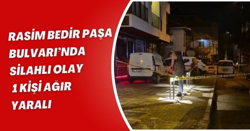 Rasim Bedir Paşa Bulvarı’nda Silahlı Olay: 1 Kişi Ağır Yaralı