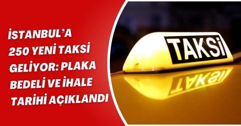 İstanbul’a 250 Yeni Taksi Geliyor: Plaka Bedeli ve İhale Tarihi Açıklandı