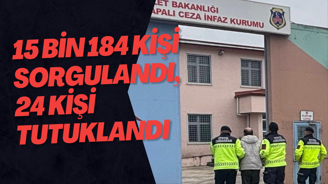 15 Bin 184 Kişi Sorgulandı, 24 Kişi Tutuklandı