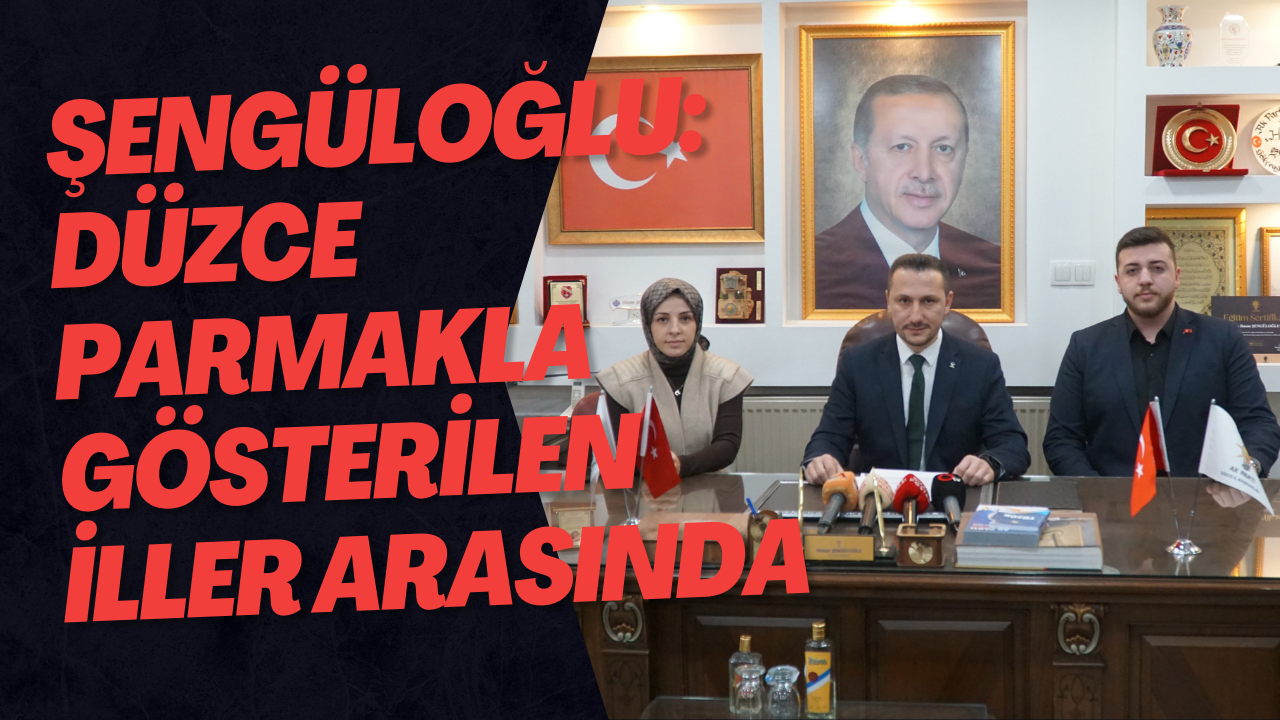 Şengüloğlu: Düzce Parmakla Gösterilen İller Arasında
