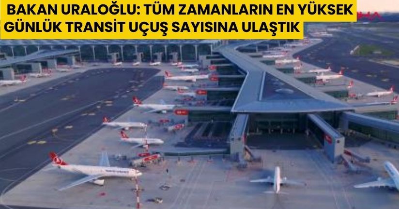  Bakan Uraloğlu: Tüm zamanların en yüksek günlük transit uçuş sayısına ulaştık