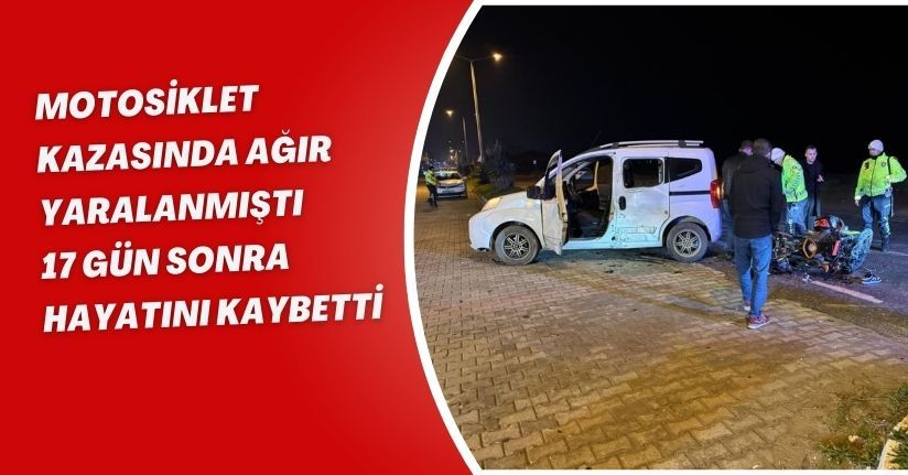Motosiklet kazasında ağır yaralanmıştı, 17 gün sonra hayatını kaybetti