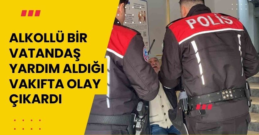 Alkollü bir vatandaş, yardım aldığı vakıfta olay çıkardı