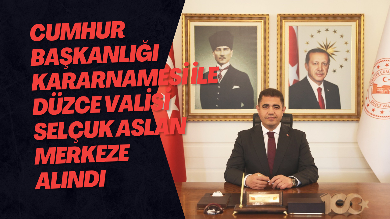 Düzce Valisi Selçuk Aslan Merkeze Alındı