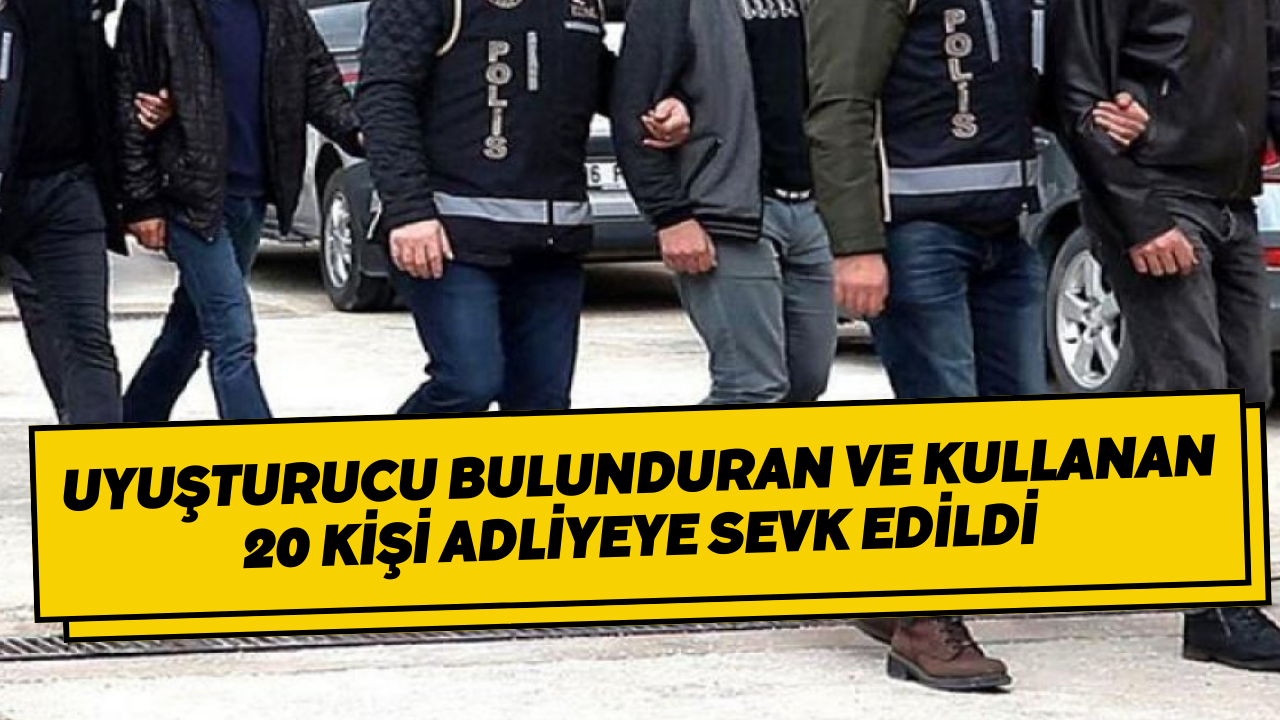 Uyuşturucu Bulunduran Ve Kullanan 20 Kişi Adliyeye Sevk Edildi