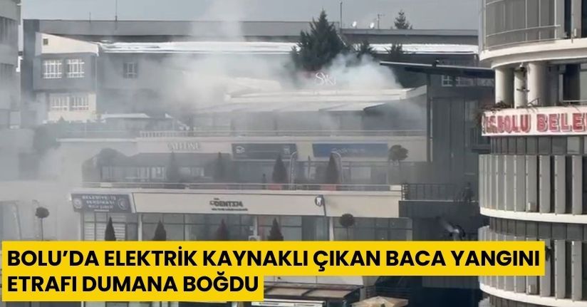 Bolu’da elektrik kaynaklı çıkan baca yangını, etrafı dumana boğdu